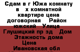 Сдам в г Южа комнату в 2-х комнатной квартире(цена договорная) › Район ­ южский › Улица ­ Глушицкий пр-зд › Дом ­ 5 › Этажность дома ­ 5 › Цена ­ 7 000 - Ивановская обл., Южский р-н, Южа г. Недвижимость » Квартиры аренда   